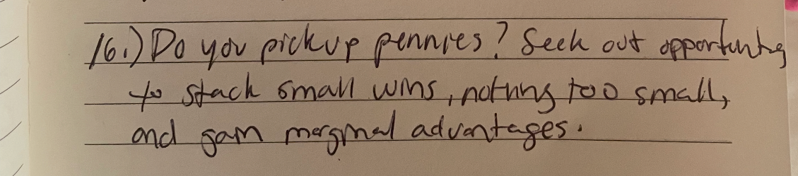 Handwritten note: 16.) Do you pick up pennies? Seek out opportunities to stack small wins, nothing too small, and gain marginal advantages.